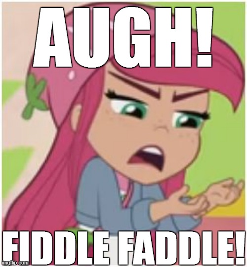 AUGH! FIDDLE FADDLE! | AUGH! FIDDLE FADDLE! | image tagged in strawberry shortcake,strawberry shortcake berry in the big city,funny,funny memes,memes,dank memes | made w/ Imgflip meme maker