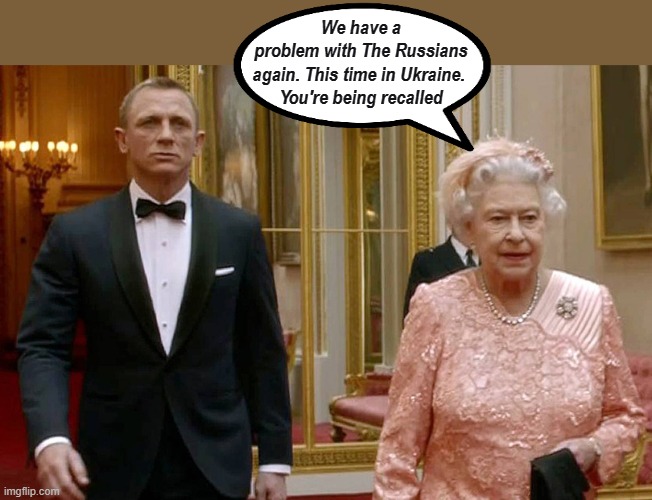 Bond recalled. | image tagged in ukraine,the queen and james bond | made w/ Imgflip meme maker
