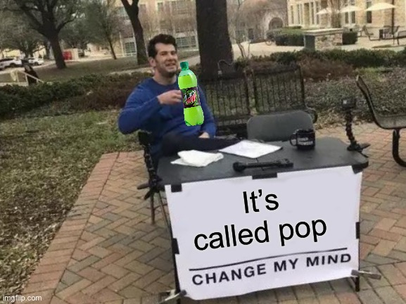 It’s called pop |  It’s called pop | image tagged in memes,change my mind,soda,pop,debate | made w/ Imgflip meme maker