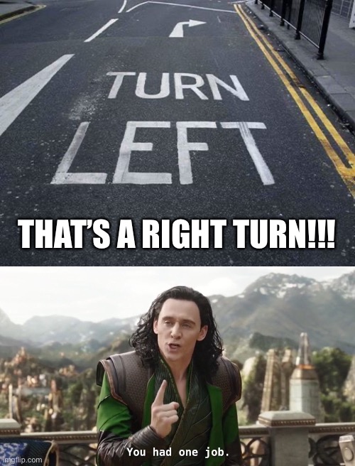 That is not correct | THAT’S A RIGHT TURN!!! | image tagged in you had one job,you had one job just the one | made w/ Imgflip meme maker