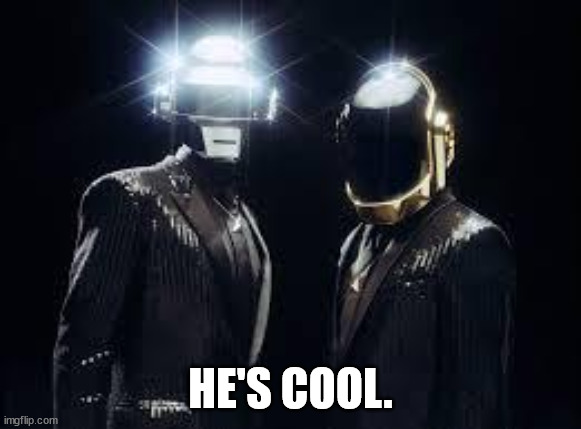 daft punk | HE'S COOL. | image tagged in daft punk | made w/ Imgflip meme maker