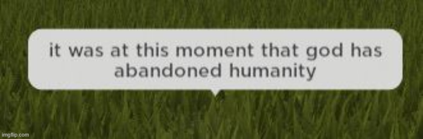 it was at this moment that god has abandoned humanity | image tagged in it was at this moment that god has abandoned humanity | made w/ Imgflip meme maker