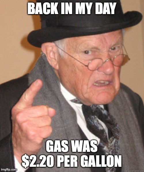 Back In My Day Meme | BACK IN MY DAY GAS WAS $2.20 PER GALLON | image tagged in memes,back in my day | made w/ Imgflip meme maker