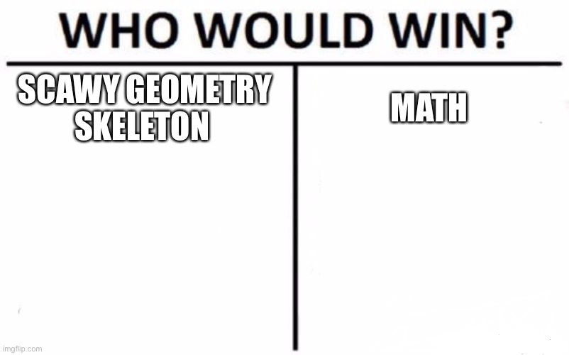 Who Would Win? Meme | SCAWY GEOMETRY SKELETON; MATH | image tagged in memes,who would win | made w/ Imgflip meme maker