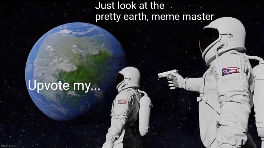 Always Has Been Meme | Upvote my... Just look at the pretty earth, meme master | image tagged in memes,always has been | made w/ Imgflip meme maker