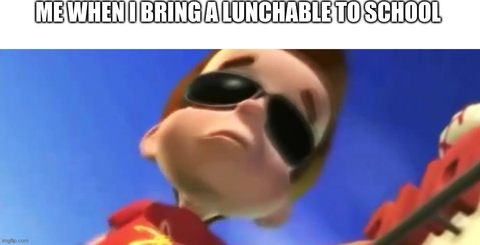 Jimmy Neutron Glasses | ME WHEN I BRING A LUNCHABLE TO SCHOOL | image tagged in jimmy neutron glasses | made w/ Imgflip meme maker