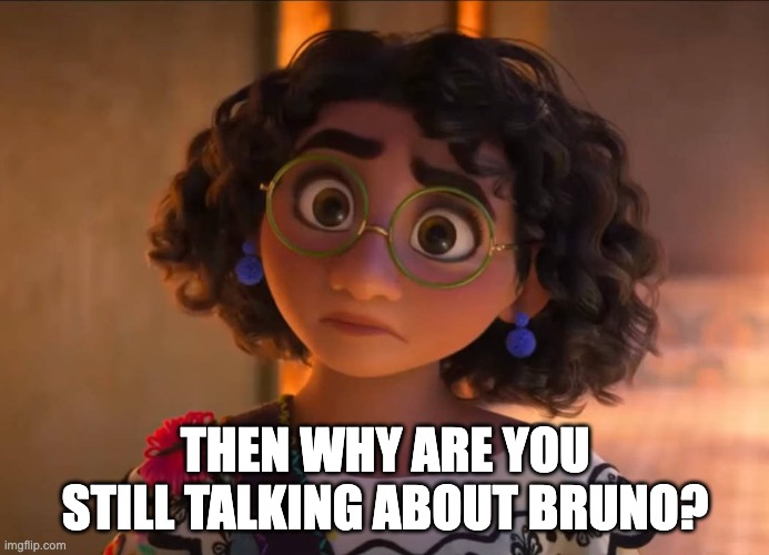 We don't talk about Bruno | THEN WHY ARE YOU STILL TALKING ABOUT BRUNO? | image tagged in funny,encanto,encanto bruno mirabel,we don't talk about bruno,bruno,memes | made w/ Imgflip meme maker