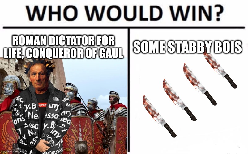 beware the ides of march | ROMAN DICTATOR FOR LIFE, CONQUEROR OF GAUL; SOME STABBY BOIS | image tagged in julius caesar,ancient rome,rome,knife | made w/ Imgflip meme maker