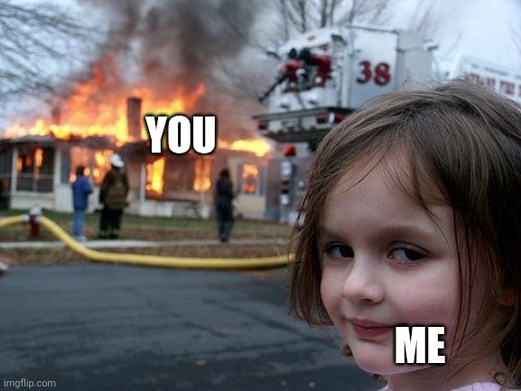 Disaster Girl Meme | YOU ME | image tagged in memes,disaster girl | made w/ Imgflip meme maker