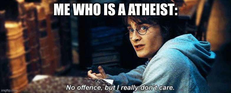 No offense, But I really don't care. | ME WHO IS A ATHEIST: | image tagged in no offense but i really don't care | made w/ Imgflip meme maker