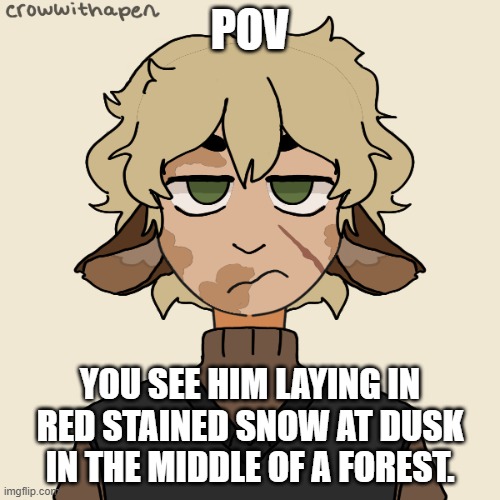 NO BAMBI OR JOKE OCS | POV; YOU SEE HIM LAYING IN RED STAINED SNOW AT DUSK IN THE MIDDLE OF A FOREST. | made w/ Imgflip meme maker
