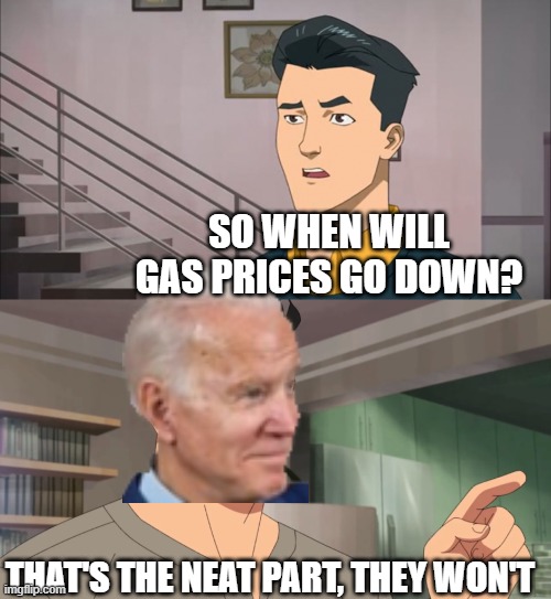 That's the neat part, you don't | SO WHEN WILL GAS PRICES GO DOWN? THAT'S THE NEAT PART, THEY WON'T | image tagged in that's the neat part you don't | made w/ Imgflip meme maker