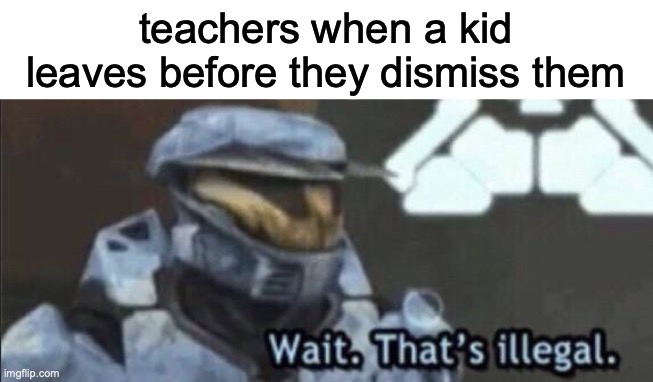 I am the bell! | teachers when a kid leaves before they dismiss them | image tagged in wait that s illegal,funny,memes,middle school,teachers,bell | made w/ Imgflip meme maker