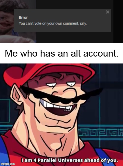 Me who has an alt account: | image tagged in i am 4 parallel universes ahead of you,memes,funny | made w/ Imgflip meme maker