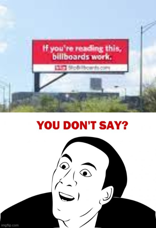 Oh, how could I have thought that? | image tagged in memes,you don't say,billboard,if you are reading this billboards work | made w/ Imgflip meme maker