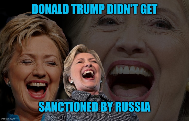 Hillary Clinton laughing | DONALD TRUMP DIDN'T GET; SANCTIONED BY RUSSIA | image tagged in hillary clinton laughing | made w/ Imgflip meme maker