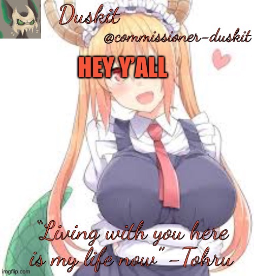 Duskit’s tohru temp | HEY Y’ALL | image tagged in duskit s tohru temp | made w/ Imgflip meme maker