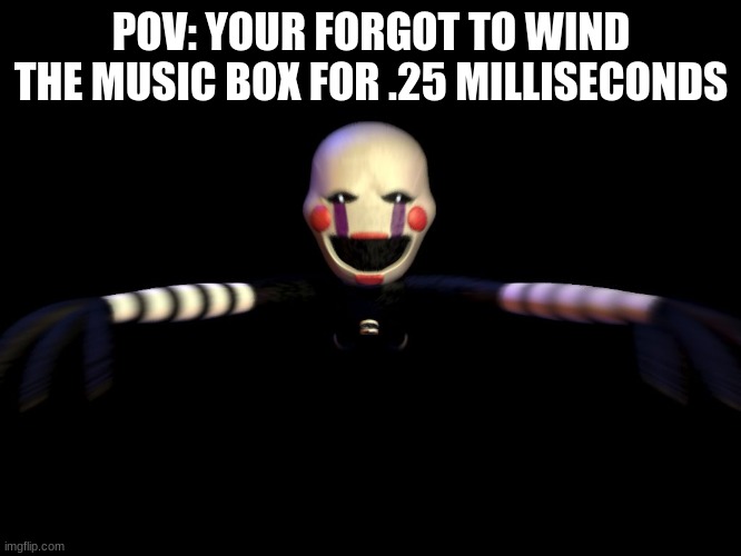 The Puppet Jumpscare | POV: YOU FORGOT TO WIND THE MUSIC BOX FOR .25 MILLISECONDS | image tagged in the puppet jumpscare | made w/ Imgflip meme maker