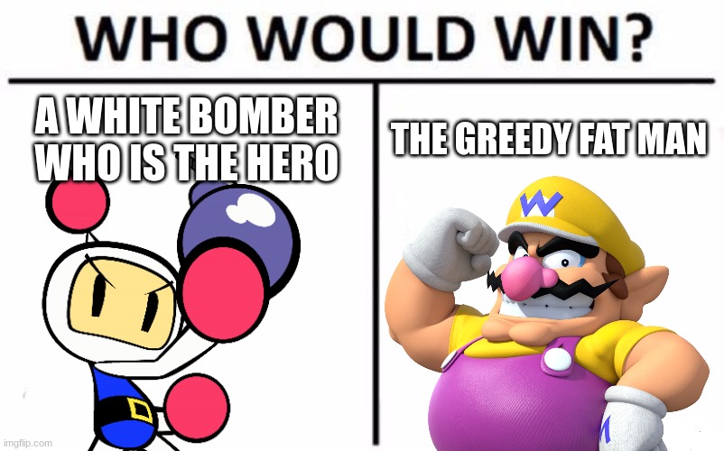 Bomberman vs Wario | A WHITE BOMBER WHO IS THE HERO; THE GREEDY FAT MAN | image tagged in memes,who would win,bomberman,wario,nintendo | made w/ Imgflip meme maker