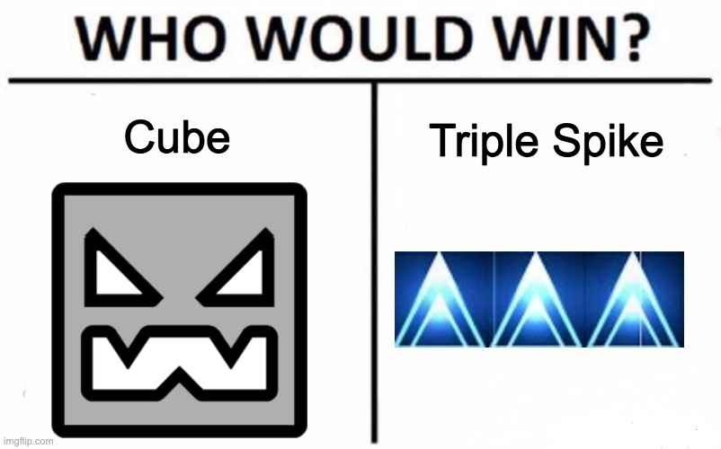 T R I P L E  S P I K E | Cube; Triple Spike | image tagged in memes,who would win,geometry dash | made w/ Imgflip meme maker