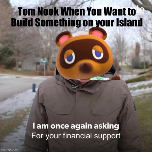 Bernie I Am Once Again Asking For Your Support Meme | Tom Nook When You Want to Build Something on your Island; For your financial support | image tagged in memes,bernie i am once again asking for your support | made w/ Imgflip meme maker