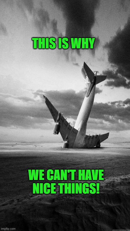 Plane crash | THIS IS WHY WE CAN'T HAVE NICE THINGS! | image tagged in plane crash | made w/ Imgflip meme maker