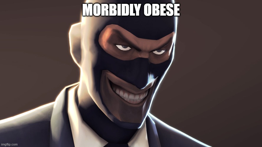 TF2 spy face | MORBIDLY OBESE | image tagged in tf2 spy face | made w/ Imgflip meme maker