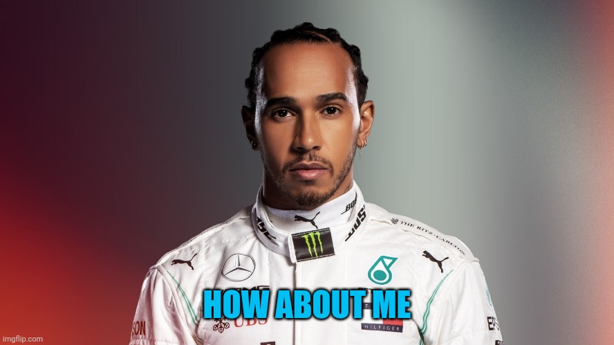 how bout super hamilton | HOW ABOUT ME | image tagged in lewis hamilton,super max | made w/ Imgflip meme maker