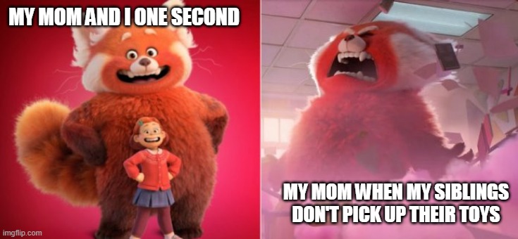 My mom | MY MOM AND I ONE SECOND; MY MOM WHEN MY SIBLINGS DON'T PICK UP THEIR TOYS | image tagged in bruh moment | made w/ Imgflip meme maker