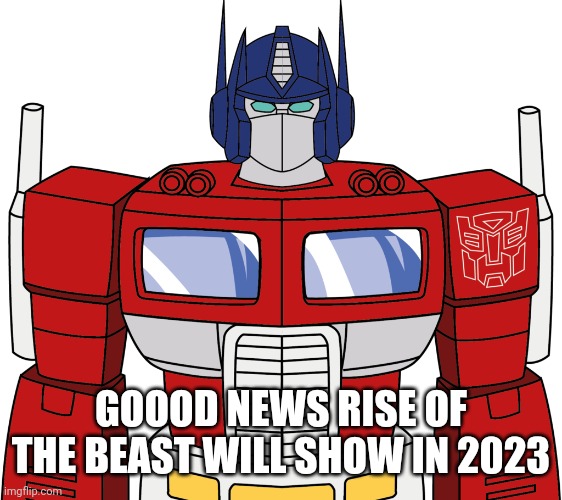 optimus prime | GOOOD NEWS RISE OF THE BEAST WILL SHOW IN 2023 | image tagged in optimus prime | made w/ Imgflip meme maker