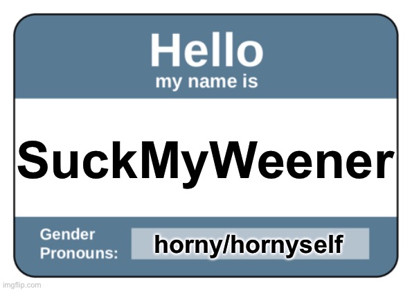 Name tag with pronouns | SuckMyWeener; horny/hornyself | image tagged in name tag with pronouns | made w/ Imgflip meme maker