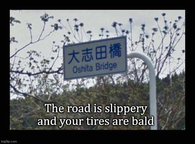 slippery road, bald tires | The road is slippery and your tires are bald | image tagged in funny road signs | made w/ Imgflip meme maker