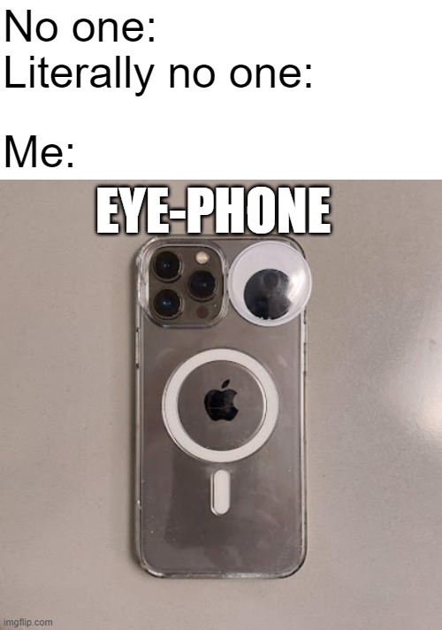 Eye-phone ? | No one:
Literally no one:; Me:; EYE-PHONE | image tagged in funny memes | made w/ Imgflip meme maker