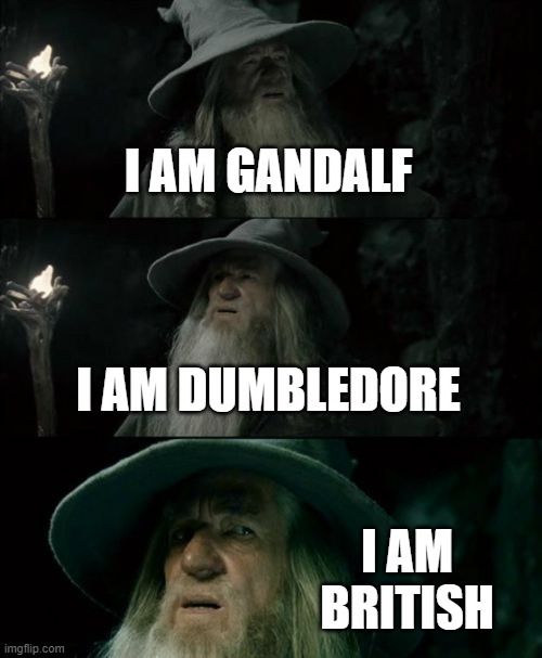 Confused Gandalf Meme | I AM GANDALF I AM DUMBLEDORE I AM BRITISH | image tagged in memes,confused gandalf | made w/ Imgflip meme maker
