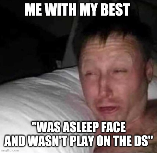 Sleepy guy | ME WITH MY BEST "WAS ASLEEP FACE AND WASN'T PLAY ON THE DS" | image tagged in sleepy guy | made w/ Imgflip meme maker