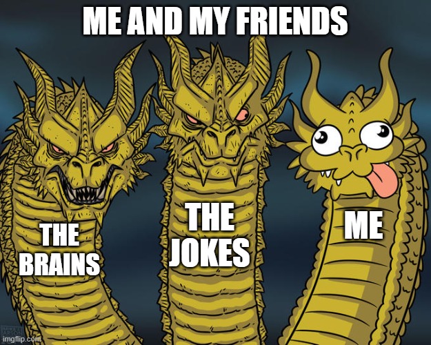 ME AND MY FRIENDS BE LIKE | ME AND MY FRIENDS; THE JOKES; ME; THE BRAINS | image tagged in three-headed dragon | made w/ Imgflip meme maker