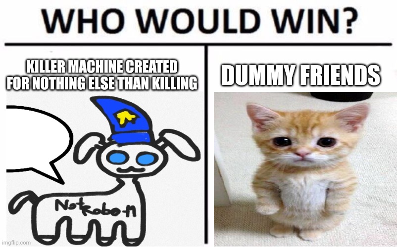 <Oh dang> | KILLER MACHINE CREATED FOR NOTHING ELSE THAN KILLING; DUMMY FRIENDS | image tagged in memes,who would win | made w/ Imgflip meme maker