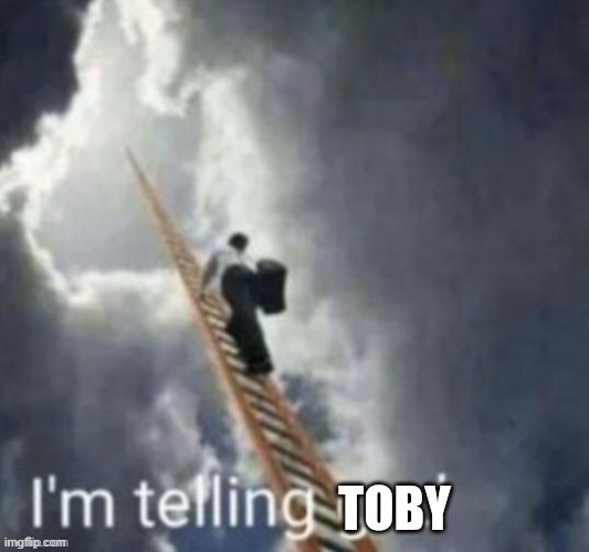 I'm Telling Toby | image tagged in i'm telling toby | made w/ Imgflip meme maker