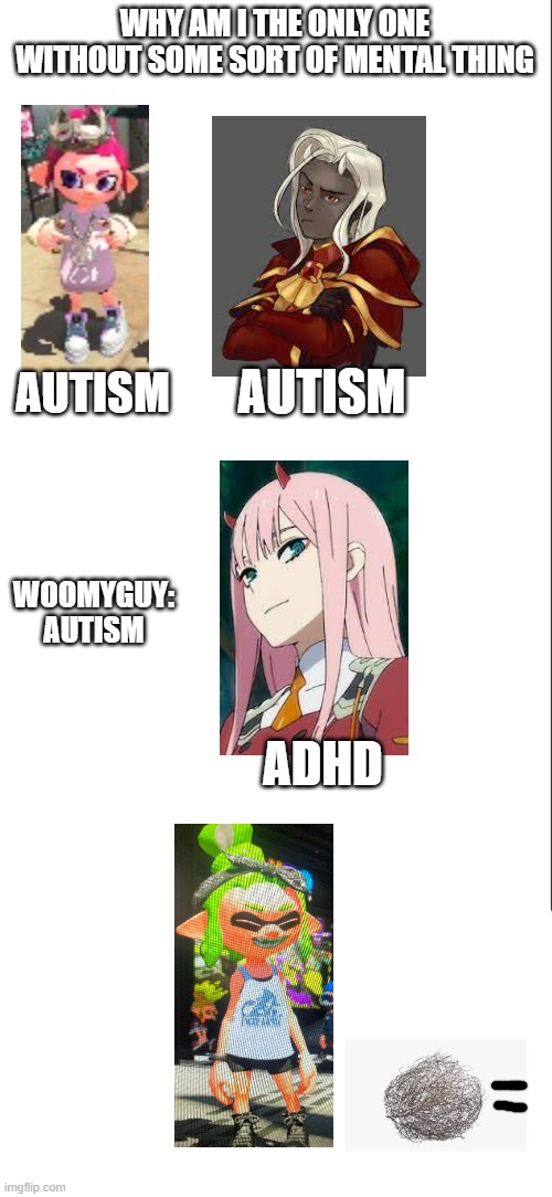no offense | WHY AM I THE ONLY ONE WITHOUT SOME SORT OF MENTAL THING; AUTISM; AUTISM; WOOMYGUY: AUTISM; ADHD | image tagged in medium blank white template | made w/ Imgflip meme maker
