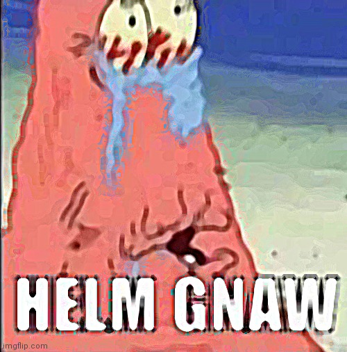 HELM GNAW MAHN | image tagged in helm gnaw | made w/ Imgflip meme maker