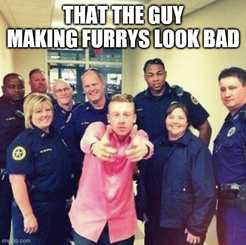 Macklemore There he is officer | THAT THE GUY MAKING FURRYS LOOK BAD | image tagged in macklemore there he is officer | made w/ Imgflip meme maker