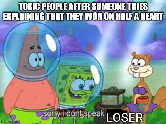 Sorry I don't speak ____ | TOXIC PEOPLE AFTER SOMEONE TRIES EXPLAINING THAT THEY WON ON HALF A HEART; LOSER | image tagged in sorry i don't speak ____ | made w/ Imgflip meme maker
