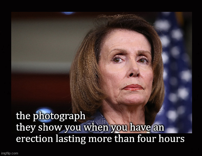 Nancy Pelosi image |  the photograph 
they show you when you have an
erection lasting more than four hours | image tagged in nancy pelosi | made w/ Imgflip meme maker