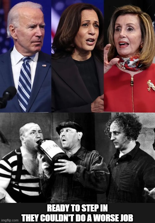 Larry Curly Moe Joe Kamala Nancy | READY TO STEP IN
THEY COULDN'T DO A WORSE JOB | image tagged in the three stooges,democrats | made w/ Imgflip meme maker