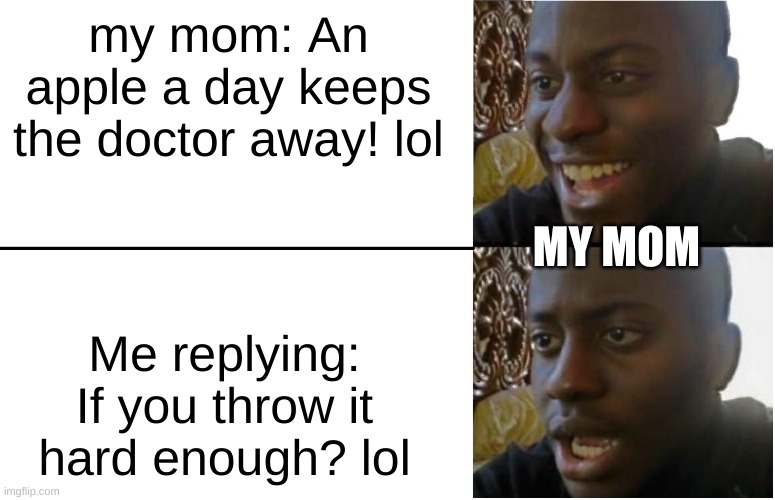 ah yes. disappoint mother | my mom: An apple a day keeps the doctor away! lol; MY MOM; Me replying: If you throw it hard enough? lol | image tagged in disappointed black guy | made w/ Imgflip meme maker