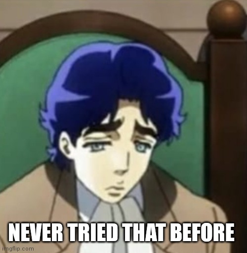 Sad jonathan joestar | NEVER TRIED THAT BEFORE | image tagged in sad jonathan joestar | made w/ Imgflip meme maker