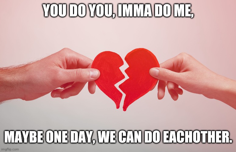 Umma do meee! |  YOU DO YOU, IMMA DO ME, MAYBE ONE DAY, WE CAN DO EACHOTHER. | image tagged in i love you,love,true love,inspirational quote,inspirational,broken heart | made w/ Imgflip meme maker