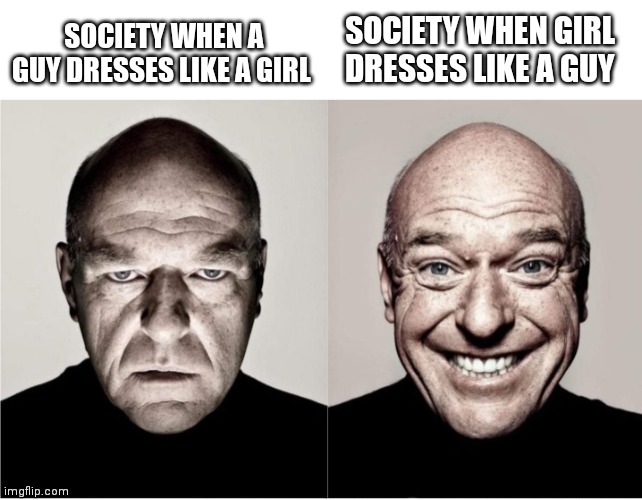 Breaking Bad smile reversed | SOCIETY WHEN GIRL DRESSES LIKE A GUY; SOCIETY WHEN A GUY DRESSES LIKE A GIRL | image tagged in breaking bad smile reversed | made w/ Imgflip meme maker