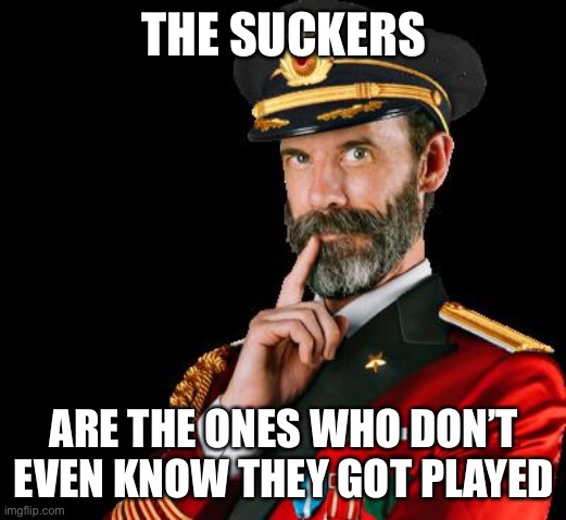 captain obvious | THE SUCKERS; ARE THE ONES WHO DON’T EVEN KNOW THEY GOT PLAYED | image tagged in captain obvious | made w/ Imgflip meme maker