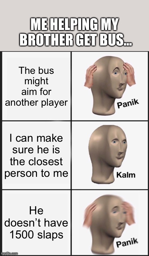 Bus | ME HELPING MY  BROTHER GET BUS…; The bus might aim for another player; I can make sure he is the closest person to me; He doesn’t have 1500 slaps | image tagged in memes,panik kalm panik | made w/ Imgflip meme maker